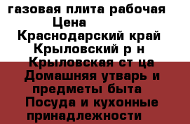 газовая плита рабочая  › Цена ­ 2 000 - Краснодарский край, Крыловский р-н, Крыловская ст-ца Домашняя утварь и предметы быта » Посуда и кухонные принадлежности   